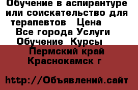Обучение в аспирантуре или соискательство для терапевтов › Цена ­ 1 - Все города Услуги » Обучение. Курсы   . Пермский край,Краснокамск г.